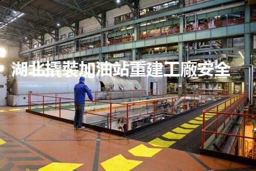 湖北撬裝加油站重建工廠安全與環(huán)保體系：關鍵技術與實施挑戰(zhàn)！